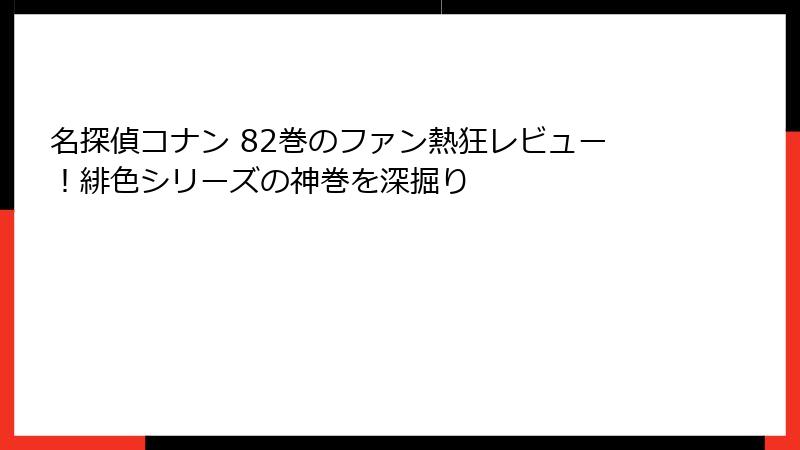 名探偵コナン 82巻のファン熱狂レビュー！緋色シリーズの神巻を深掘り