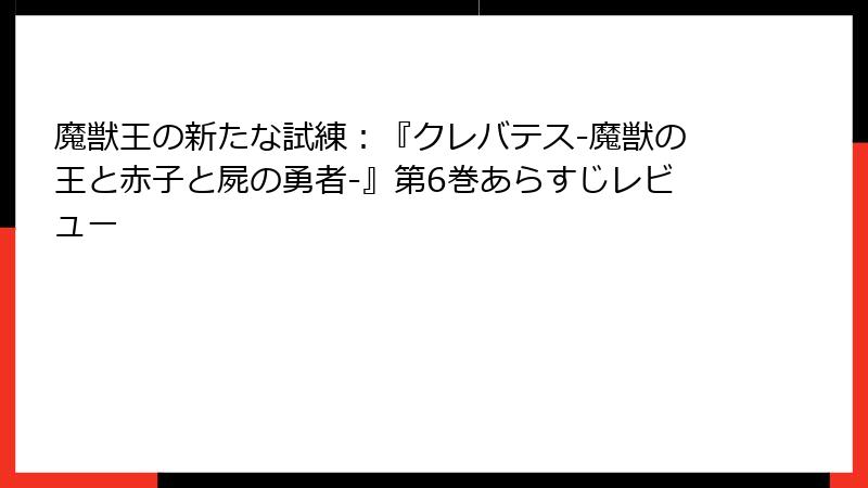 魔獣王の新たな試練:『クレバテス-魔獣の王と赤子と屍の勇者-』第6巻あらすじレビュー