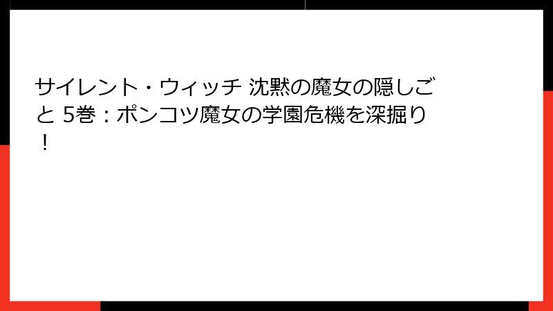 サイレント・ウィッチ 沈黙の魔女の隠しごと 5巻：ポンコツ魔女の学園危機を深掘り！