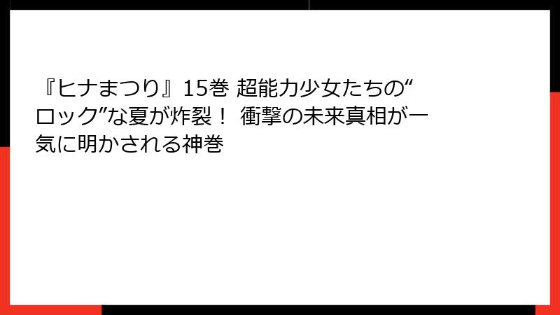 『ヒナまつり』15巻 超能力少女たちの“ロック”な夏が炸裂！ 衝撃の未来真相が一気に明かされる神巻
