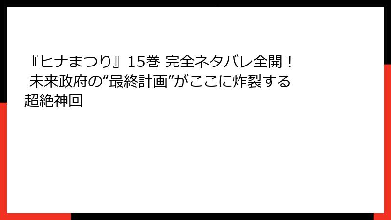 『ヒナまつり』15巻 完全ネタバレ全開！ 未来政府の“最終計画”がここに炸裂する超絶神回