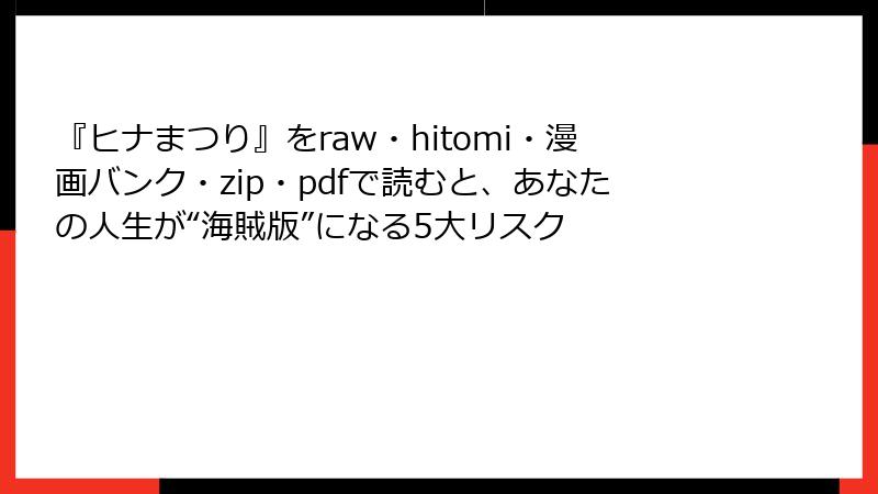 『ヒナまつり』をraw・hitomi・漫画バンク・zip・pdfで読むと、あなたの人生が“海賊版”になる5大リスク