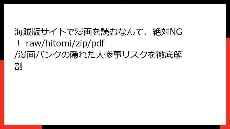海賊版サイトで漫画を読むなんて、絶対NG！ raw/hitomi/zip/pdf/漫画バンクの隠れた大惨事リスクを徹底解剖