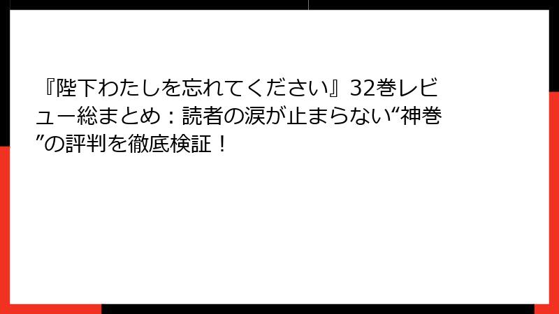 『陛下わたしを忘れてください』32巻レビュー総まとめ：読者の涙が止まらない“神巻”の評判を徹底検証！