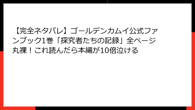 【完全ネタバレ】ゴールデンカムイ公式ファンブック1巻「探究者たちの記録」全ページ丸裸！これ読んだら本編が10倍泣ける