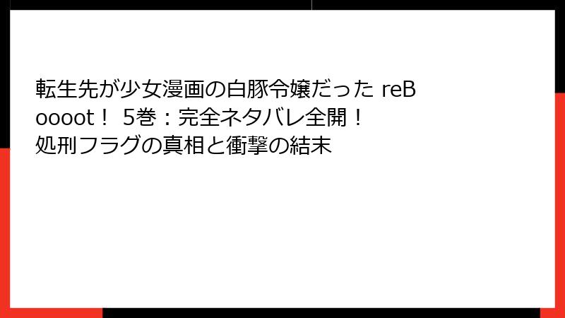 転生先が少女漫画の白豚令嬢だった reBoooot！ 5巻：完全ネタバレ全開！ 処刑フラグの真相と衝撃の結末