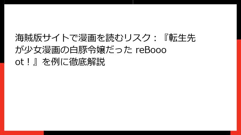 海賊版サイトで漫画を読むリスク：『転生先が少女漫画の白豚令嬢だった reBoooot！』を例に徹底解説