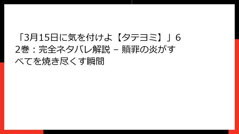 「3月15日に気を付けよ【タテヨミ】」62巻：完全ネタバレ解説 – 贖罪の炎がすべてを焼き尽くす瞬間