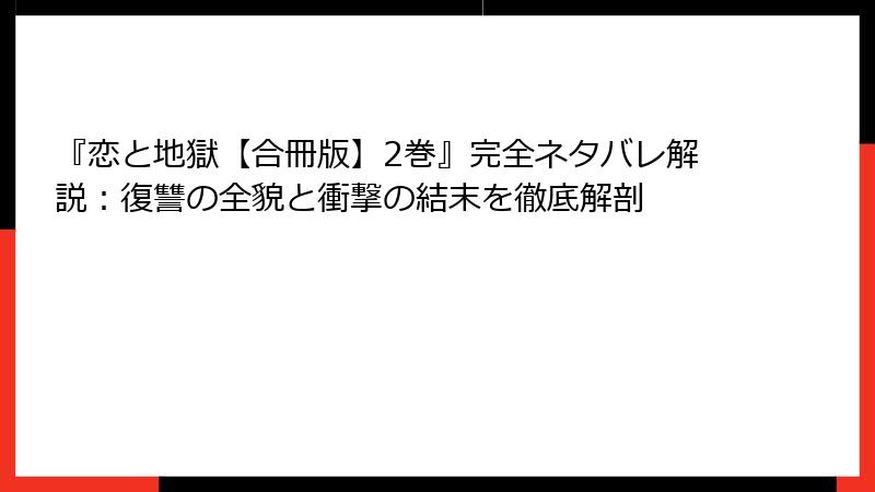 『恋と地獄【合冊版】2巻』完全ネタバレ解説：復讐の全貌と衝撃の結末を徹底解剖