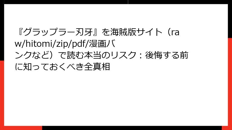 『グラップラー刃牙』を海賊版サイト（raw/hitomi/zip/pdf/漫画バンクなど）で読む本当のリスク：後悔する前に知っておくべき全真相