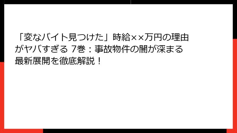 「変なバイト見つけた」時給××万円の理由がヤバすぎる 7巻：事故物件の闇が深まる最新展開を徹底解説！