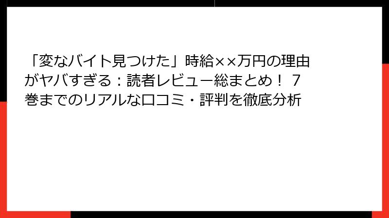 「変なバイト見つけた」時給××万円の理由がヤバすぎる：読者レビュー総まとめ！ 7巻までのリアルな口コミ・評判を徹底分析