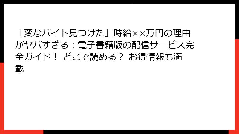 「変なバイト見つけた」時給××万円の理由がヤバすぎる：電子書籍版の配信サービス完全ガイド！ どこで読める？ お得情報も満載