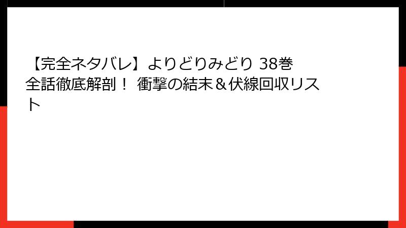 【完全ネタバレ】よりどりみどり 38巻 全話徹底解剖! 衝撃の結末&伏線回収リスト