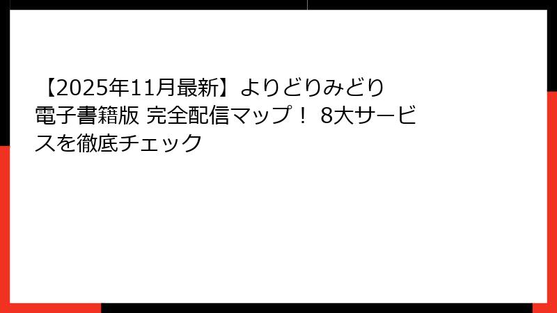 【2025年11月最新】よりどりみどり 電子書籍版 完全配信マップ! 8大サービスを徹底チェック