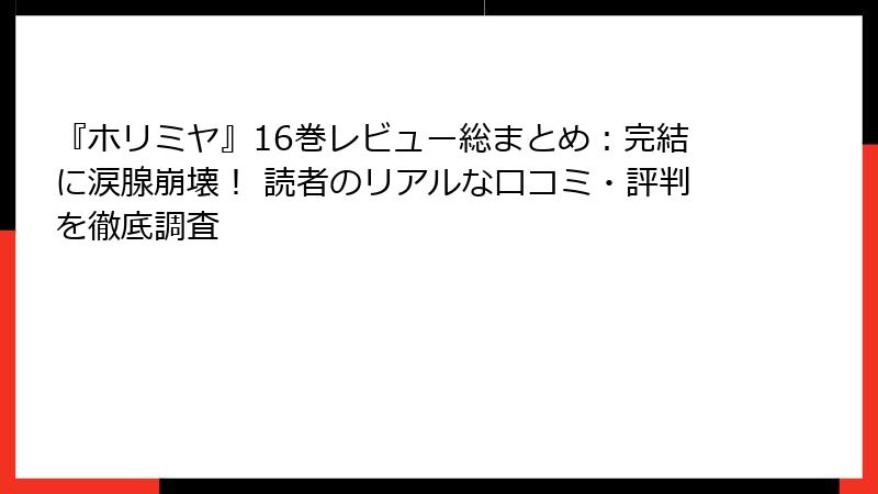 『ホリミヤ』16巻レビュー総まとめ：完結に涙腺崩壊！ 読者のリアルな口コミ・評判を徹底調査