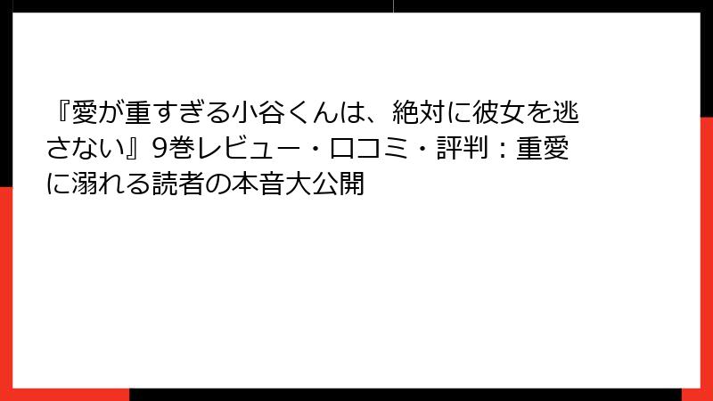 『愛が重すぎる小谷くんは、絶対に彼女を逃さない』9巻レビュー・口コミ・評判:重愛に溺れる読者の本音大公開