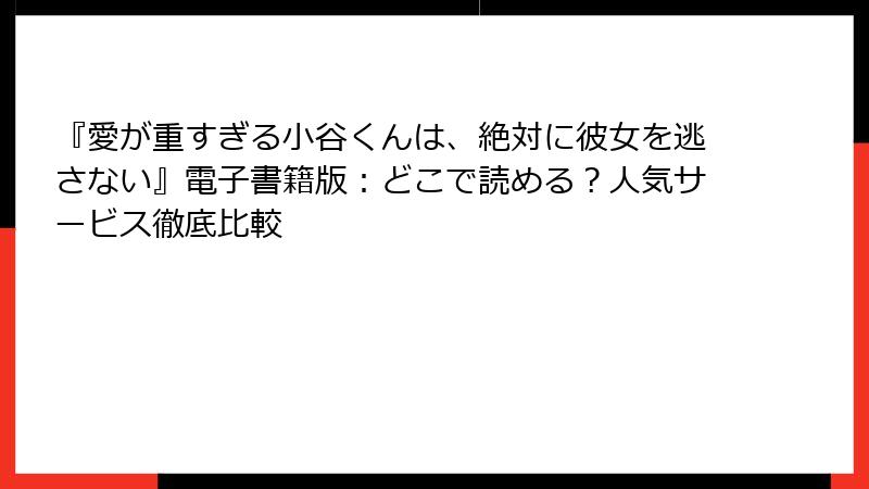 『愛が重すぎる小谷くんは、絶対に彼女を逃さない』電子書籍版:どこで読める?人気サービス徹底比較