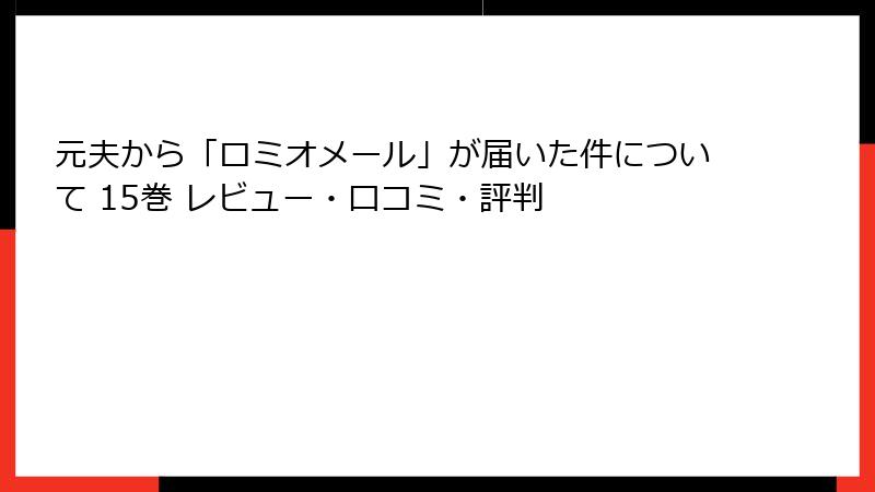 元夫から「ロミオメール」が届いた件について 15巻 レビュー・口コミ・評判