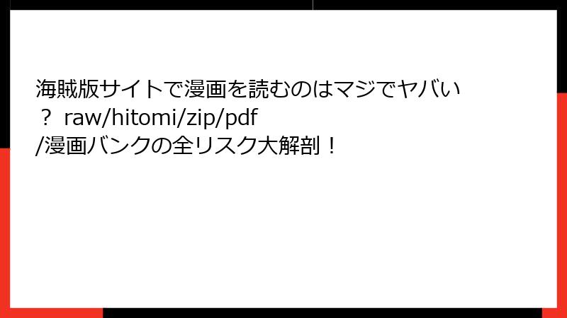 海賊版サイトで漫画を読むのはマジでヤバい？ raw/hitomi/zip/pdf/漫画バンクの全リスク大解剖！