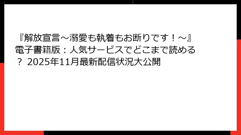 『解放宣言～溺愛も執着もお断りです！～』電子書籍版：人気サービスでどこまで読める？ 2025年11月最新配信状況大公開