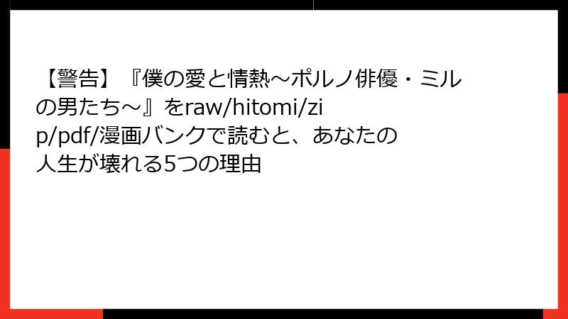 【警告】『僕の愛と情熱～ポルノ俳優・ミルの男たち～』をraw/hitomi/zip/pdf/漫画バンクで読むと、あなたの人生が壊れる5つの理由