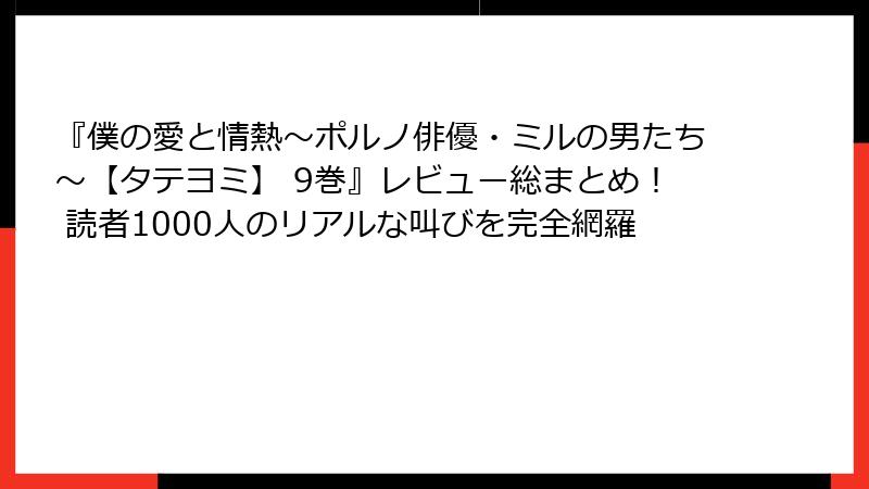 『僕の愛と情熱～ポルノ俳優・ミルの男たち～【タテヨミ】 9巻』レビュー総まとめ！ 読者1000人のリアルな叫びを完全網羅