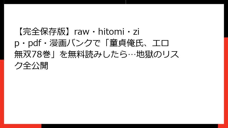 【完全保存版】raw・hitomi・zip・pdf・漫画バンクで「童貞俺氏、エロ無双78巻」を無料読みしたら…地獄のリスク全公開