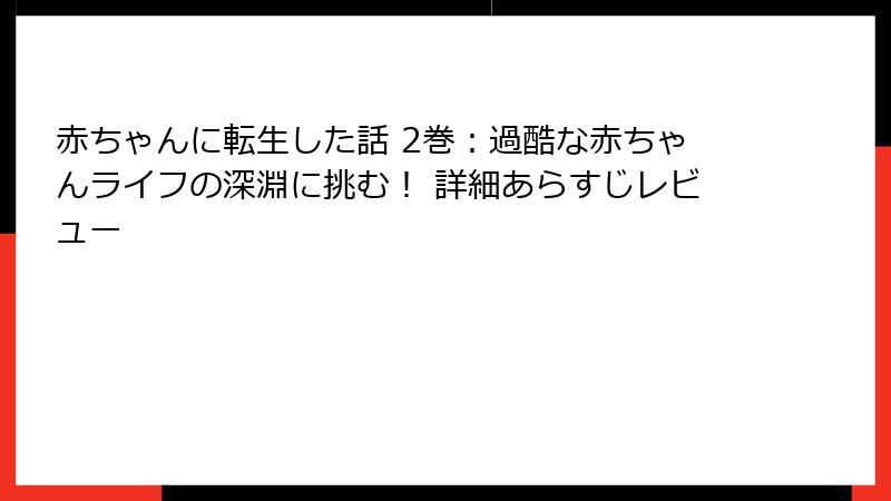 赤ちゃんに転生した話 2巻：過酷な赤ちゃんライフの深淵に挑む！ 詳細あらすじレビュー