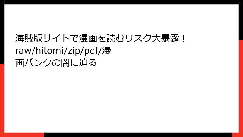 海賊版サイトで漫画を読むリスク大暴露！ raw/hitomi/zip/pdf/漫画バンクの闇に迫る