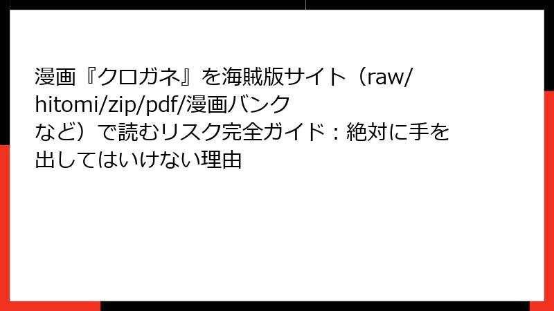 漫画『クロガネ』を海賊版サイト（raw/hitomi/zip/pdf/漫画バンクなど）で読むリスク完全ガイド：絶対に手を出してはいけない理由