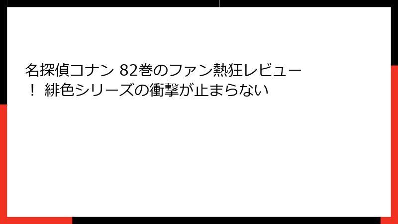 名探偵コナン 82巻のファン熱狂レビュー! 緋色シリーズの衝撃が止まらない