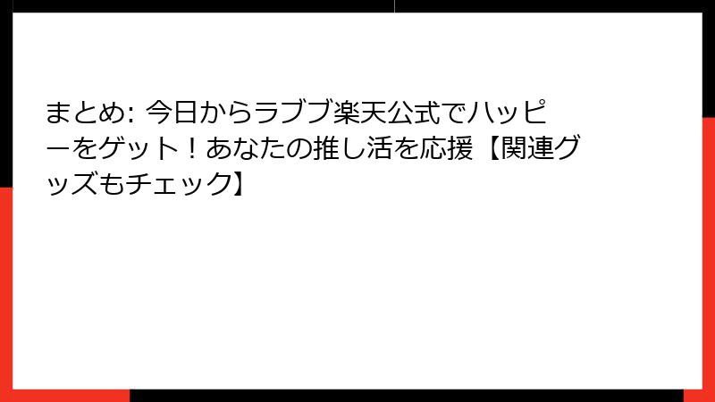 まとめ: 今日からラブブ楽天公式でハッピーをゲット！あなたの推し活を応援【関連グッズもチェック】