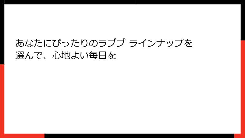 あなたにぴったりのラブブ ラインナップを選んで、心地よい毎日を