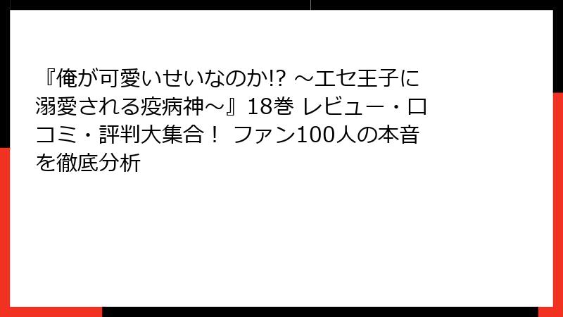 『俺が可愛いせいなのか!? ～エセ王子に溺愛される疫病神～』18巻 レビュー・口コミ・評判大集合！ ファン100人の本音を徹底分析