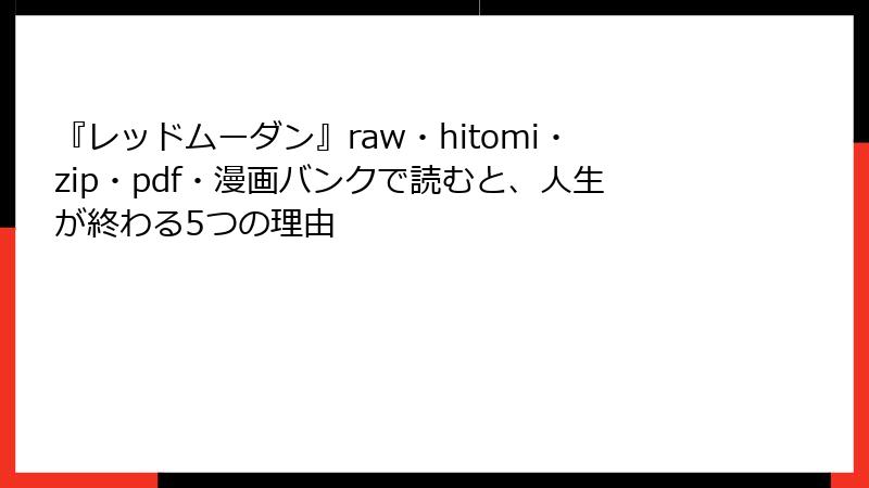 『レッドムーダン』raw・hitomi・zip・pdf・漫画バンクで読むと、人生が終わる5つの理由