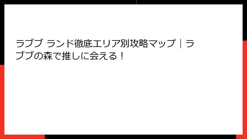 ラブブ ランド徹底エリア別攻略マップ｜ラブブの森で推しに会える！