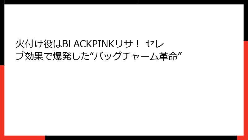火付け役はBLACKPINKリサ! セレブ効果で爆発した“バッグチャーム革命”