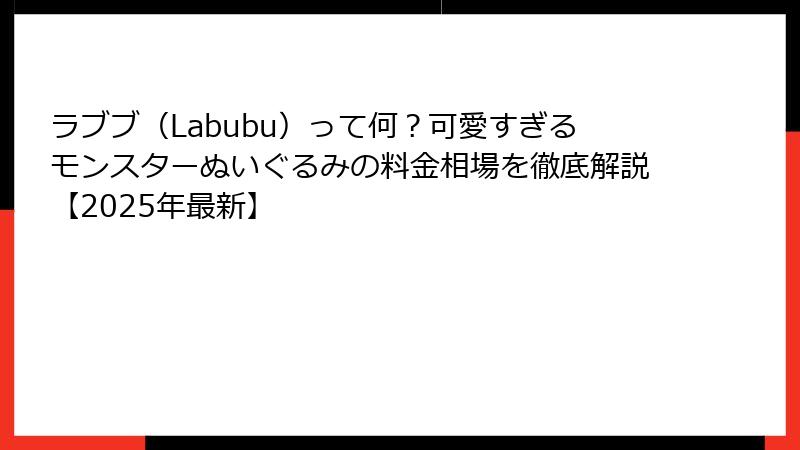 ラブブ（Labubu）って何？可愛すぎるモンスターぬいぐるみの料金相場を徹底解説【2025年最新】