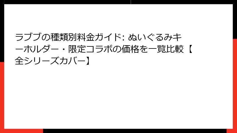 ラブブの種類別料金ガイド: ぬいぐるみキーホルダー・限定コラボの価格を一覧比較【全シリーズカバー】