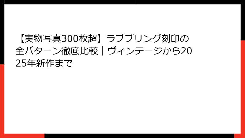 【実物写真300枚超】ラブブリング刻印の全パターン徹底比較｜ヴィンテージから2025年新作まで