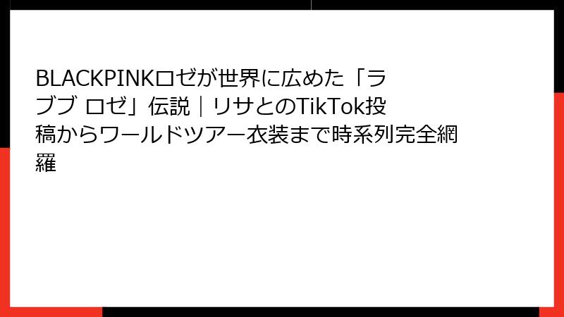 BLACKPINKロゼが世界に広めた「ラブブ ロゼ」伝説｜リサとのTikTok投稿からワールドツアー衣装まで時系列完全網羅