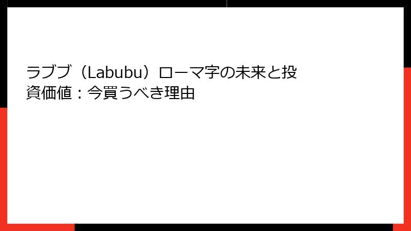ラブブ（Labubu）ローマ字の未来と投資価値：今買うべき理由