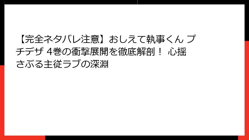 【完全ネタバレ注意】おしえて執事くん プチデザ 4巻の衝撃展開を徹底解剖! 心揺さぶる主従ラブの深淵
