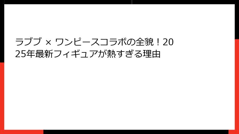 ラブブ × ワンピースコラボの全貌！2025年最新フィギュアが熱すぎる理由