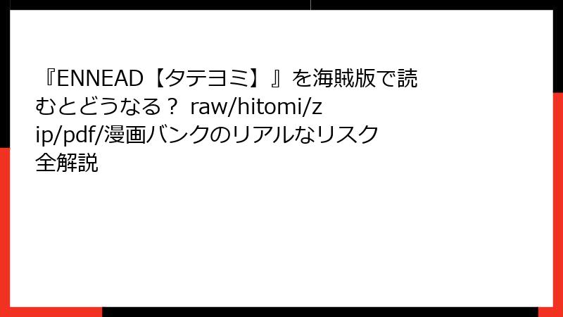 『ENNEAD【タテヨミ】』を海賊版で読むとどうなる？ raw/hitomi/zip/pdf/漫画バンクのリアルなリスク全解説