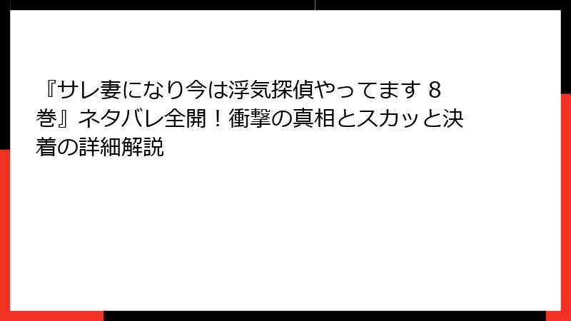 『サレ妻になり今は浮気探偵やってます 8巻』ネタバレ全開!衝撃の真相とスカッと決着の詳細解説