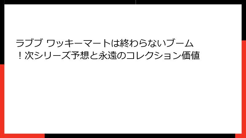 ラブブ ワッキーマートは終わらないブーム！次シリーズ予想と永遠のコレクション価値