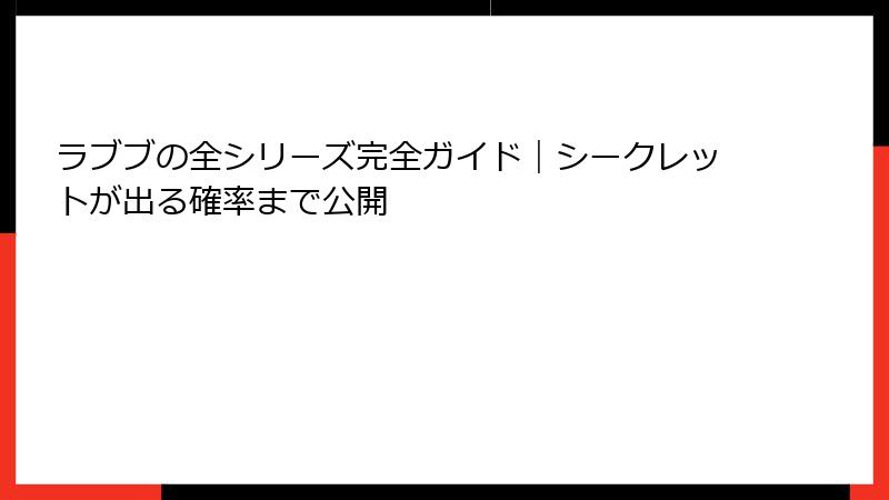 ラブブの全シリーズ完全ガイド｜シークレットが出る確率まで公開
