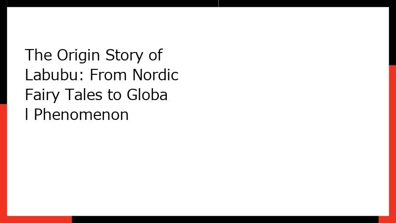 The Origin Story of Labubu: From Nordic Fairy Tales to Global Phenomenon